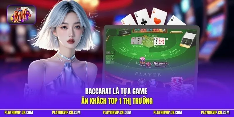 Baccarat là tựa game ăn khách top 1 thị trường