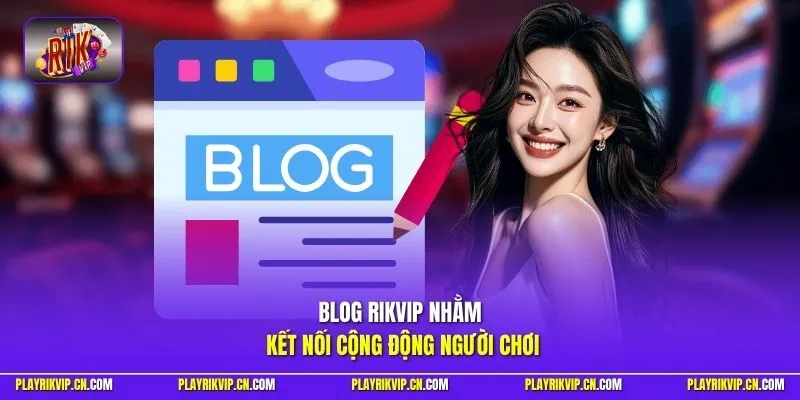 Blog Rikvip nhằm kết nối cộng động người chơi