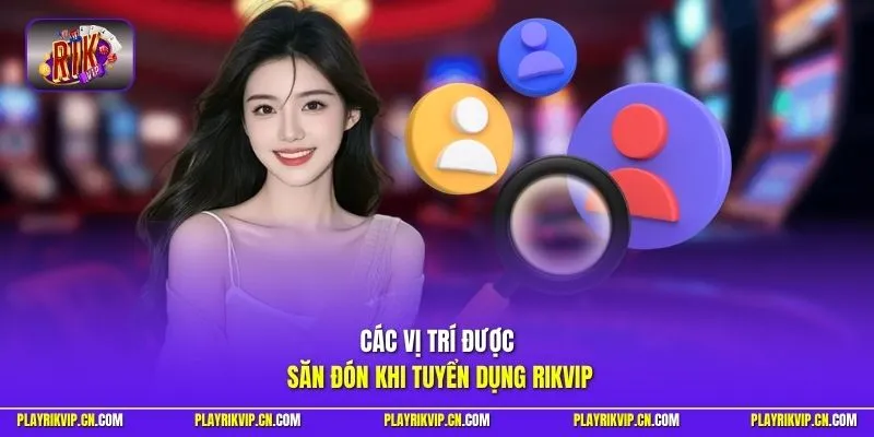 Các vị trí được săn đón khi tuyển dụng Rikvip