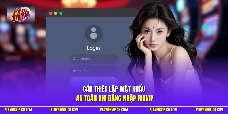 Cần thiết lập mật khẩu an toàn khi đăng nhập Rikvip