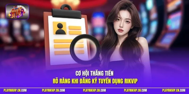 Cơ hội thăng tiến rõ ràng khi đăng ký tuyển dụng Rikvip
