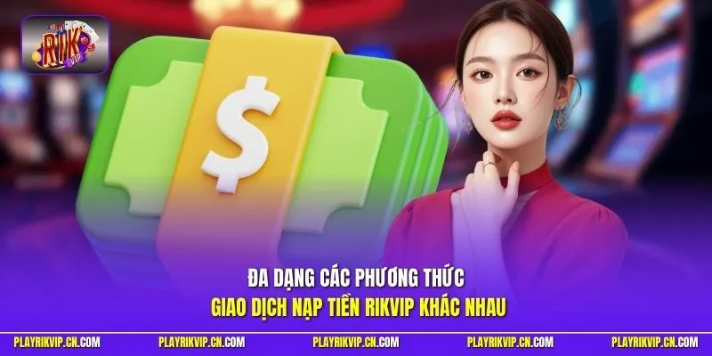 Đa dạng các phương thức giao dịch nạp tiền Rikvip khác nhau