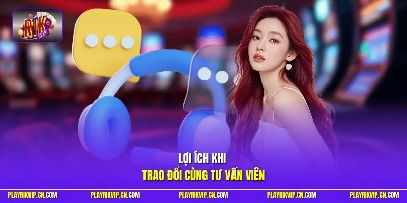 Lợi ích khi trao đổi cùng tư vấn viên