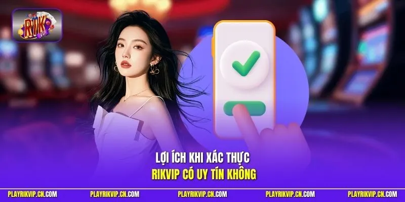 Lợi ích khi xác thực Rikvip có uy tín không