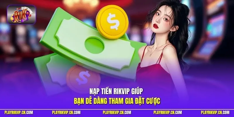Nạp tiền Rikvip giúp bạn dễ dàng tham gia đặt cược