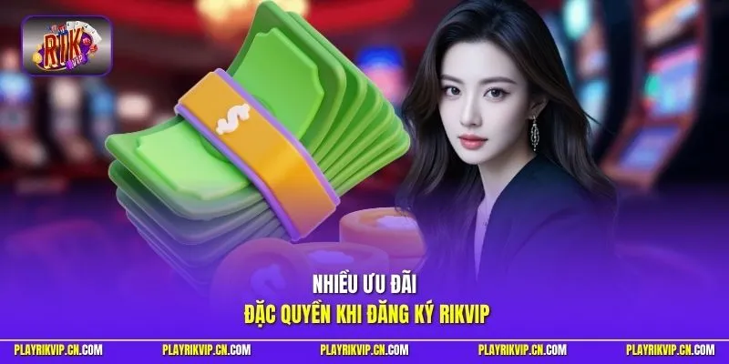 Nhiều ưu đãi đặc quyền khi đăng ký Rikvip