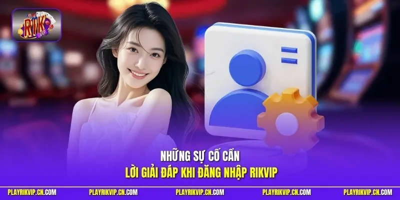 Những sự cố cần lời giải đáp khi đăng nhập Rikvip