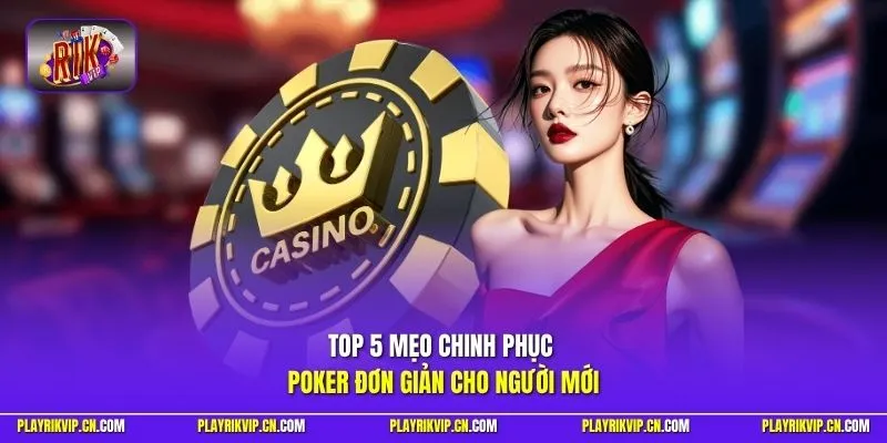 Top 5 mẹo chinh phục Poker đơn giản cho người mới